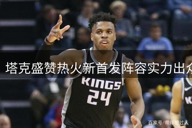 塔克盛赞热火新首发阵容实力出众
