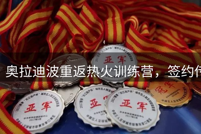 奥拉迪波重返热火训练营，签约传闻引关注