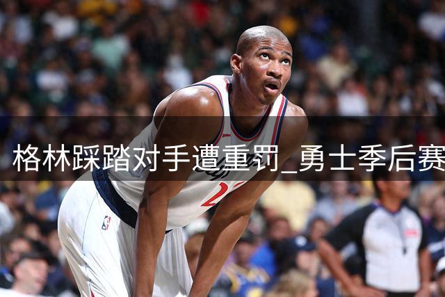 格林踩踏对手遭重罚 勇士季后赛0-2落后国王