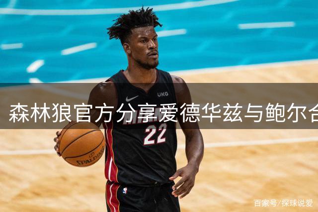 森林狼官方分享爱德华兹与鲍尔合练画面