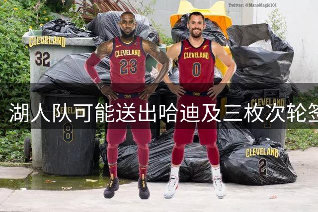 湖人队可能送出哈迪及三枚次轮签换取小德里克-琼斯
