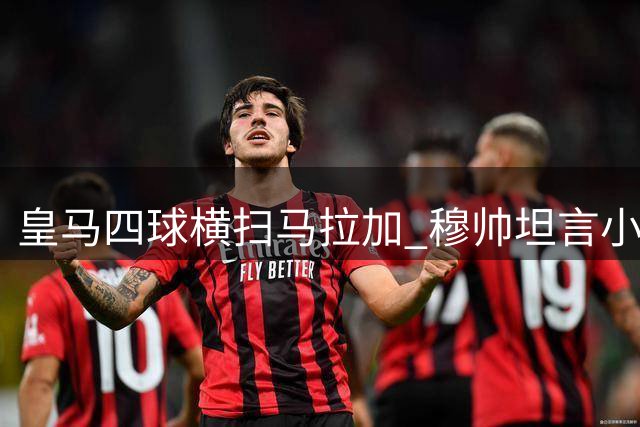 皇马四球横扫马拉加 穆帅坦言小胜同样值得欣喜