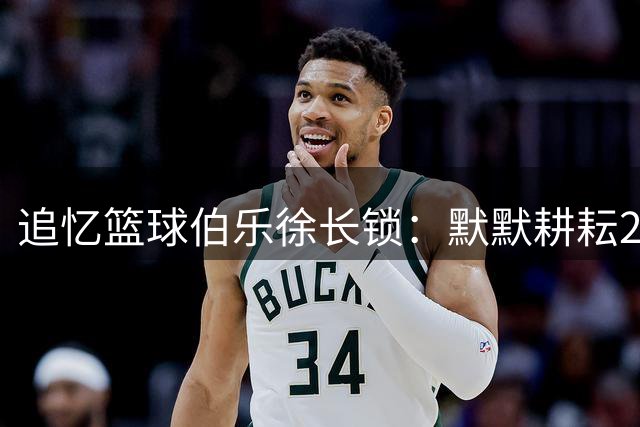 追忆篮球伯乐徐长锁：默默耕耘26载，杨瀚森用绝杀告慰恩师